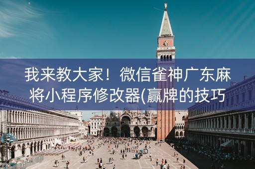 我来教大家！微信雀神广东麻将小程序修改器(赢牌的技巧)