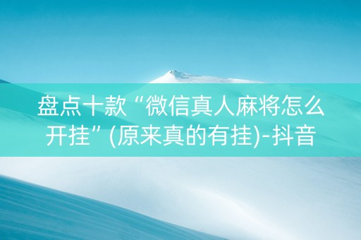 盘点十款“微信真人麻将怎么开挂”(原来真的有挂)-抖音