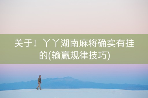 关于！丫丫湖南麻将确实有挂的(输赢规律技巧)