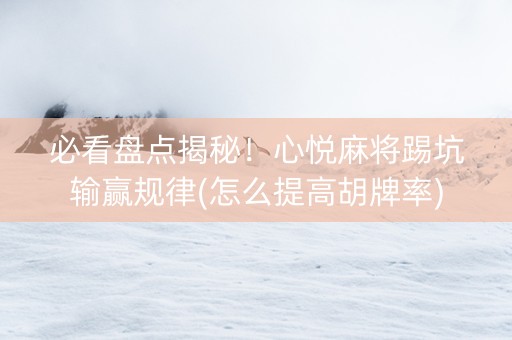 必看盘点揭秘！心悦麻将踢坑输赢规律(怎么提高胡牌率)