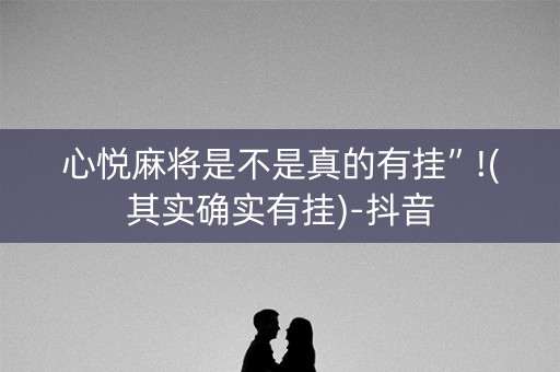 心悦麻将是不是真的有挂”!(其实确实有挂)-抖音