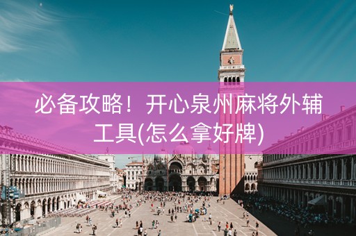 必备攻略！开心泉州麻将外辅工具(怎么拿好牌)