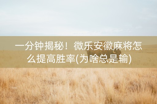 一分钟揭秘！微乐安徽麻将怎么提高胜率(为啥总是输)
