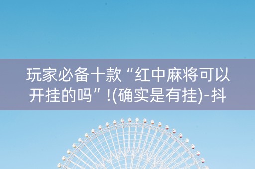 玩家必备十款“红中麻将可以开挂的吗”!(确实是有挂)-抖音