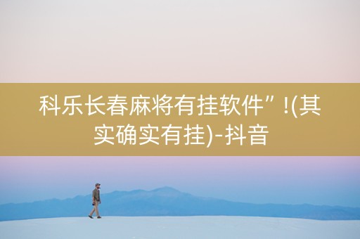 科乐长春麻将有挂软件”!(其实确实有挂)-抖音