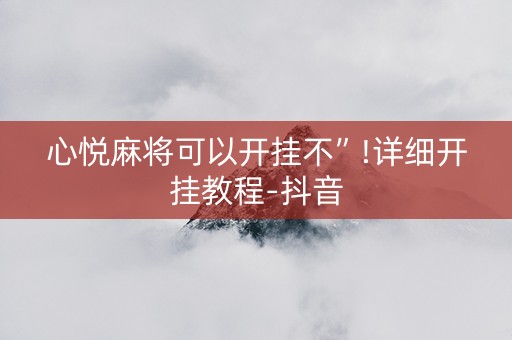 心悦麻将可以开挂不”!详细开挂教程-抖音