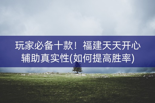 玩家必备十款！福建天天开心辅助真实性(如何提高胜率)