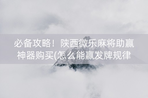 必备攻略！陕西微乐麻将助赢神器购买(怎么能赢发牌规律)