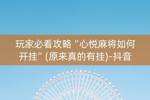 玩家必看攻略“心悦麻将如何开挂”(原来真的有挂)-抖音