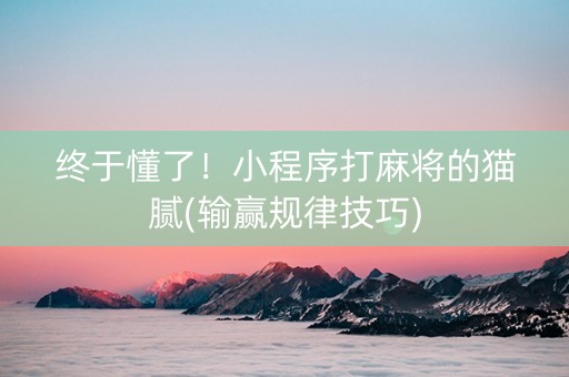 终于懂了！小程序打麻将的猫腻(输赢规律技巧)