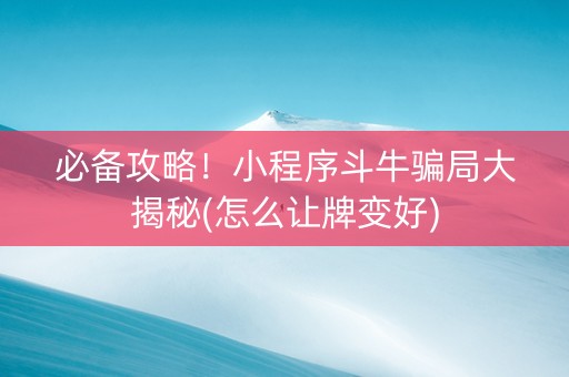 必备攻略！小程序斗牛骗局大揭秘(怎么让牌变好)