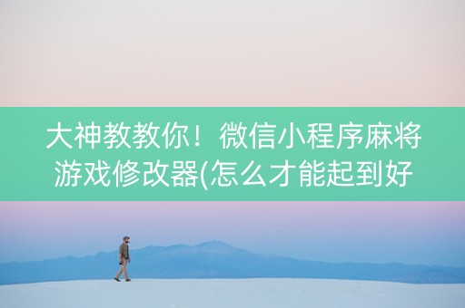 大神教教你！微信小程序麻将游戏修改器(怎么才能起到好牌)
