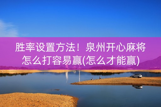 胜率设置方法！泉州开心麻将怎么打容易赢(怎么才能赢)