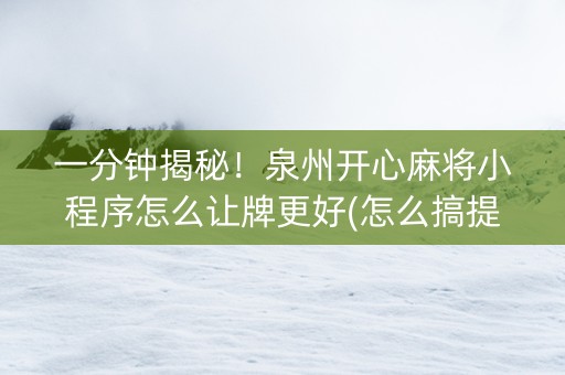 一分钟揭秘！泉州开心麻将小程序怎么让牌更好(怎么搞提高胜率)