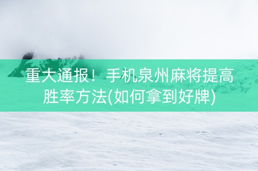 重大通报！手机泉州麻将提高胜率方法(如何拿到好牌)