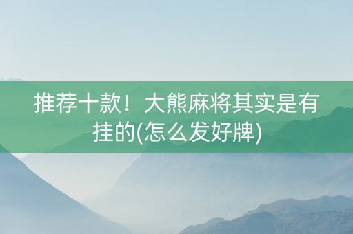 推荐十款！大熊麻将其实是有挂的(怎么发好牌)