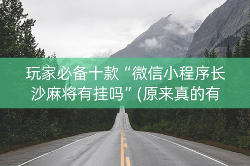 玩家必备十款“微信小程序长沙麻将有挂吗”(原来真的有挂)-抖音