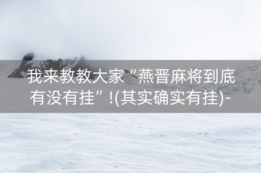 我来教教大家“燕晋麻将到底有没有挂”!(其实确实有挂)-抖音