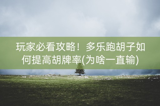 玩家必看攻略！多乐跑胡子如何提高胡牌率(为啥一直输)