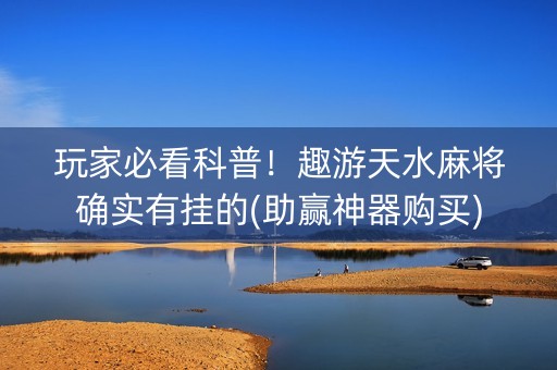 玩家必看科普！趣游天水麻将确实有挂的(助赢神器购买)