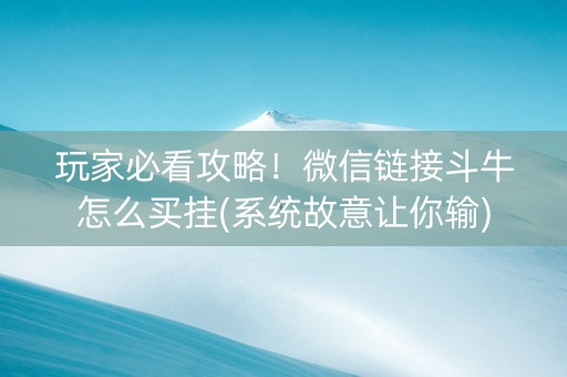 玩家必看攻略！微信链接斗牛怎么买挂(系统故意让你输)
