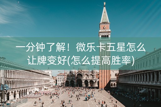一分钟了解！微乐卡五星怎么让牌变好(怎么提高胜率)