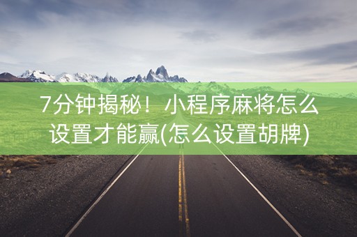 7分钟揭秘！小程序麻将怎么设置才能赢(怎么设置胡牌)
