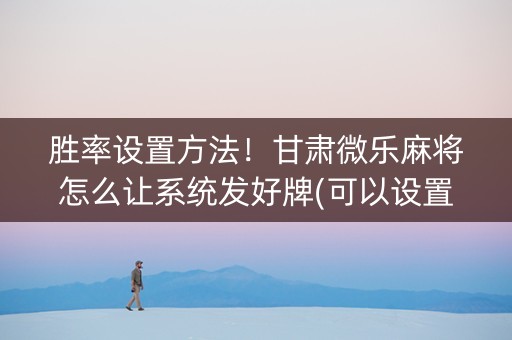 胜率设置方法！甘肃微乐麻将怎么让系统发好牌(可以设置输赢吗)