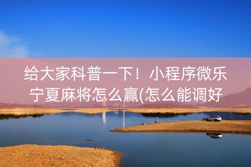 给大家科普一下！小程序微乐宁夏麻将怎么赢(怎么能调好牌)