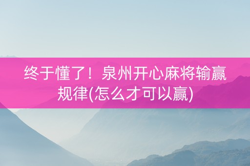 终于懂了！泉州开心麻将输赢规律(怎么才可以赢)