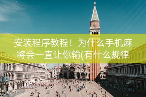 安装程序教程！为什么手机麻将会一直让你输(有什么规律吗)