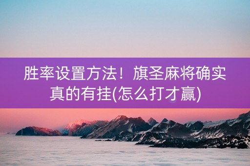 胜率设置方法！旗圣麻将确实真的有挂(怎么打才赢)