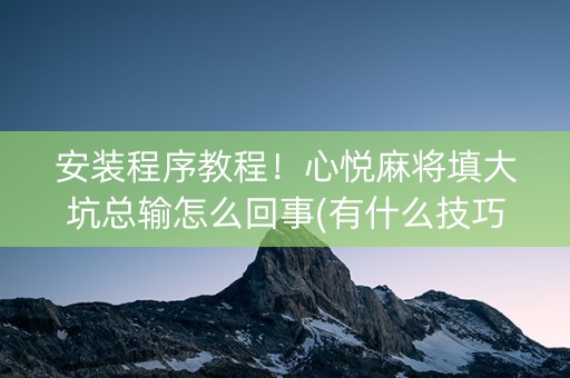 安装程序教程！心悦麻将填大坑总输怎么回事(有什么技巧)