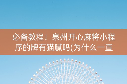 必备教程！泉州开心麻将小程序的牌有猫腻吗(为什么一直输)