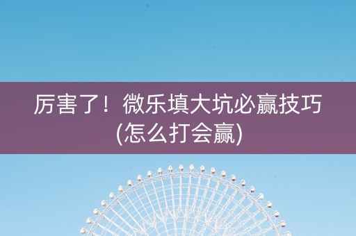 厉害了！微乐填大坑必赢技巧(怎么打会赢)