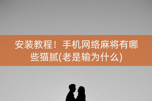 安装教程！手机网络麻将有哪些猫腻(老是输为什么)