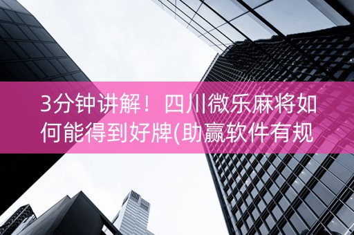 3分钟讲解！四川微乐麻将如何能得到好牌(助赢软件有规律吗)