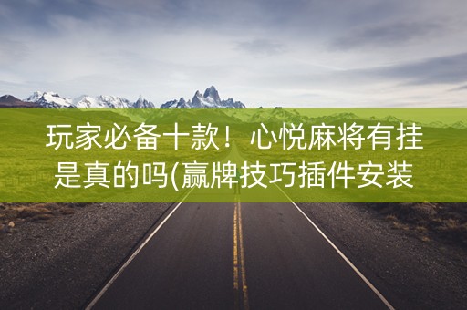 玩家必备十款！心悦麻将有挂是真的吗(赢牌技巧插件安装)