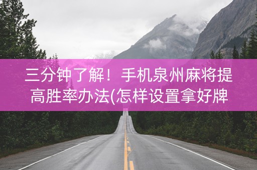 三分钟了解！手机泉州麻将提高胜率办法(怎样设置拿好牌)