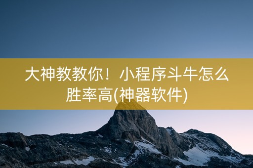 大神教教你！小程序斗牛怎么胜率高(神器软件)