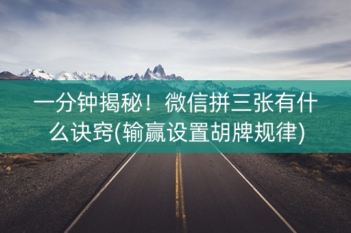 一分钟揭秘！微信拼三张有什么诀窍(输赢设置胡牌规律)