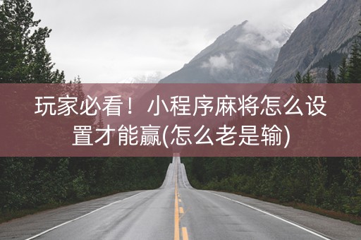 玩家必看！小程序麻将怎么设置才能赢(怎么老是输)