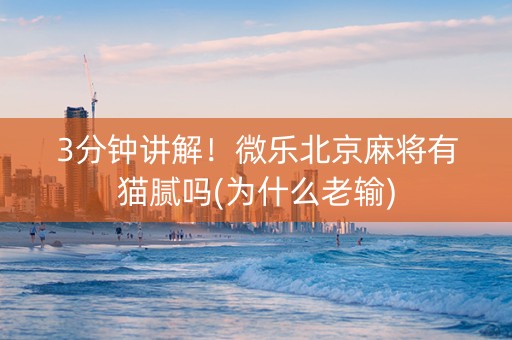 3分钟讲解！微乐北京麻将有猫腻吗(为什么老输)