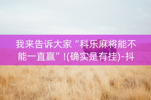 我来告诉大家“科乐麻将能不能一直赢”!(确实是有挂)-抖音