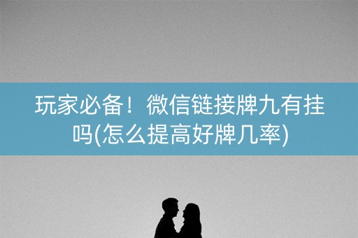 玩家必备！微信链接牌九有挂吗(怎么提高好牌几率)