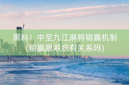 黑料！中至九江麻将输赢机制(输赢跟系统有关系吗)