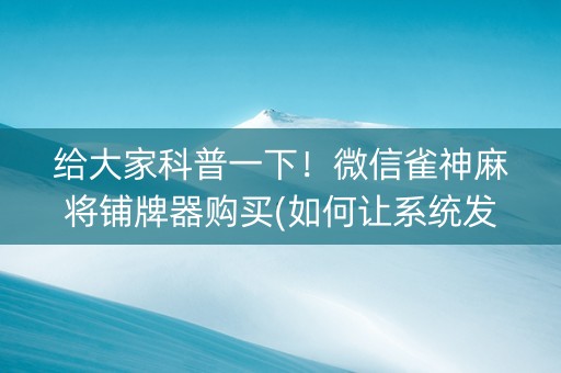 给大家科普一下！微信雀神麻将铺牌器购买(如何让系统发好牌)