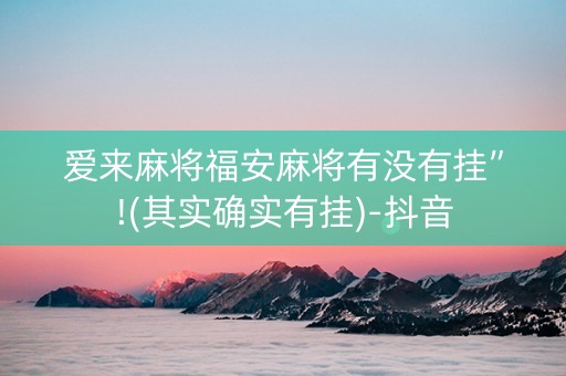 爱来麻将福安麻将有没有挂”!(其实确实有挂)-抖音