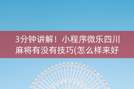 3分钟讲解！小程序微乐四川麻将有没有技巧(怎么样来好牌)