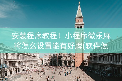 安装程序教程！小程序微乐麻将怎么设置能有好牌(软件怎么打赢)
